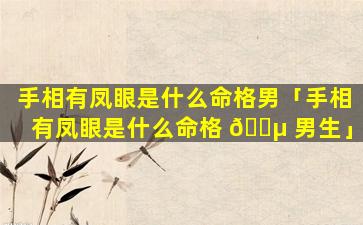 手相有凤眼是什么命格男「手相有凤眼是什么命格 🌵 男生」